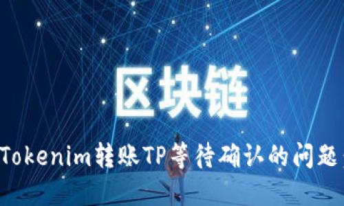 如何解决Tokenim转账TP等待确认的问题：完整指南