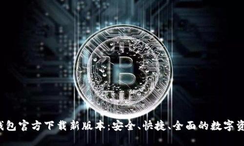 TokenTokenIM钱包官方下载新版本：安全、快捷、全面的数字资产管理解决方案