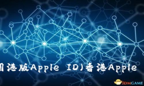 如何申请和使用港版Apple ID（香港Apple ID）的详细指南