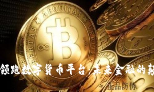 中国领跑数字货币平台：未来金融的颠覆者
