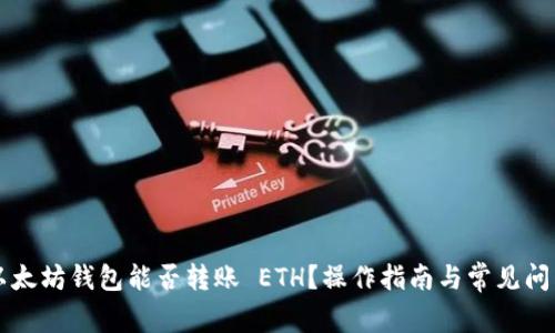 以太坊钱包能否转账 ETH？操作指南与常见问答