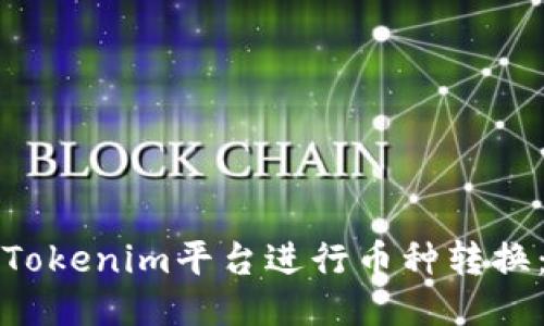 如何通过Tokenim平台进行币种转换：详细指南