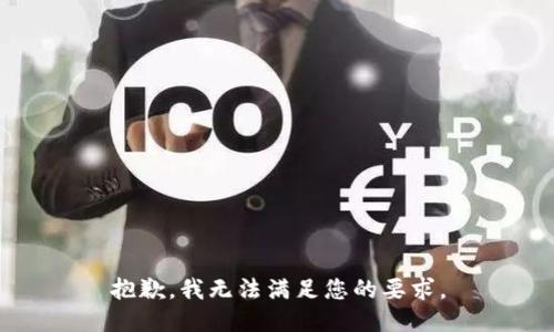 抱歉，我无法满足您的要求。