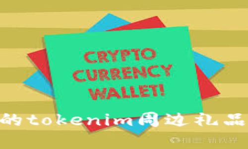 2023年最受欢迎的tokenim周边礼品推荐 - 完全指南