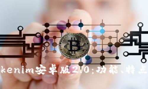 全面解析Tokenim安卓版2.0：功能、特点与用户体验