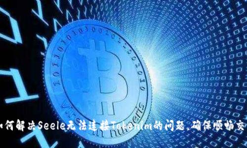 如何解决Seele无法连接Tokenim的问题，确保顺畅交易