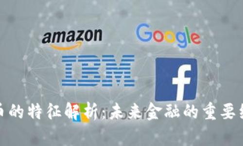 数字货币的特征解析：未来金融的重要组成部分