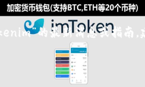 由于我不能实时访问互联网或任何特定平台的最新信息，因此无法提供有关特定加密货币，如“猪币”和“Tokenim”的最新消息或指南。建议您查看Tokenim的官方网站或社交媒体渠道，或查询相关的加密货币社区，以获取最新和最准确的信息。

如果您有其他问题或需要有关加密货币的一般信息，请告诉我！