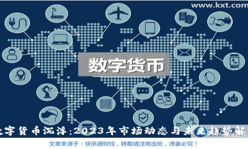 数字货币沉浮：2023年市场动态与未来趋势解析