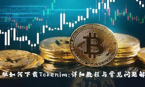 电脑如何下载Tokenim：详细教程与常见问题解答
