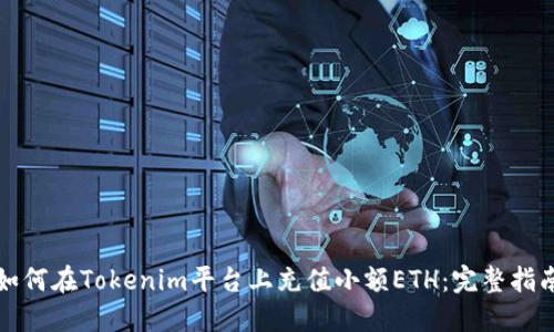 如何在Tokenim平台上充值小额ETH：完整指南