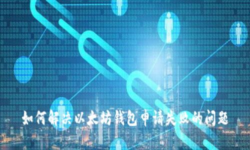 如何解决以太坊钱包申请失败的问题