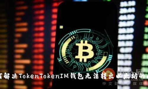 如何解决TokenTokenIM钱包无法转出以太坊的问题