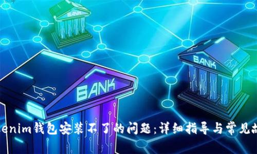 解决Tokenim钱包安装不了的问题：详细指导与常见故障排除