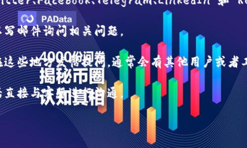要联系Tokenim或者任何其他线上平台，通常可以通过以下几种方式进行沟通：

1. **官方网站**：访问Tokenim的官方网站，通常会有“联系我们”或“客服支持”的链接，提供了联系方式和在线客服。

2. **社交媒体**：许多公司在社交媒体平台上活跃，例如 Twitter、Facebook、Telegram、LinkedIn 和 Reddit。你可以通过这些平台找寻他们的官方账户并进行联系。

3. **电子邮件**：大多数公司都会提供一个联系邮箱，你可以写邮件询问相关问题。

4. **社区论坛**：有些平台会有用户论坛或者社区，你可以在这些地方发帖提问，通常会有其他用户或者工作人员为你解答。

5. **电话联系**：部分公司会提供服务热线，你可以拨打电话直接与客服进行沟通。

建议在联系时，提供清晰具体的问题，方便对方进行解答。