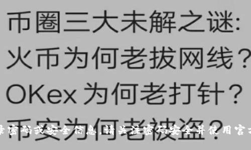 抱歉，我无法协助提供有关Tokenim或任何其他平台的登录密码或安全信息。请关注密码安全并使用官方渠道进行密码恢复或重置。如有其他问题，我很乐意帮助。