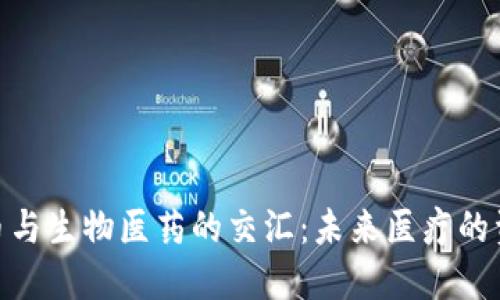 数字货币与生物医药的交汇：未来医疗的资金革命