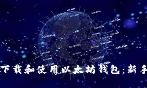 如何下载和使用以太坊钱包：新手指南