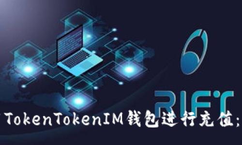 :  
如何使用TokenTokenIM钱包进行充值：详尽指南