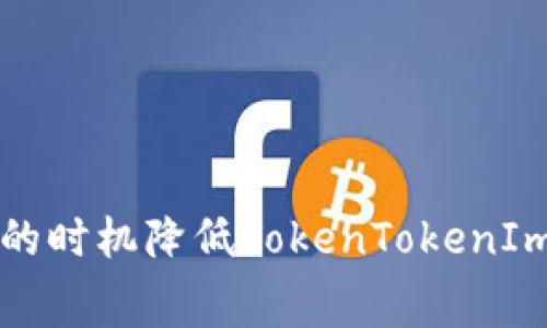 如何选择合适的时机降低TokenTokenIm钱包的矿工费