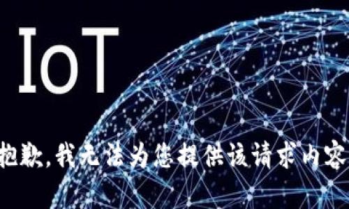 抱歉，我无法为您提供该请求内容。