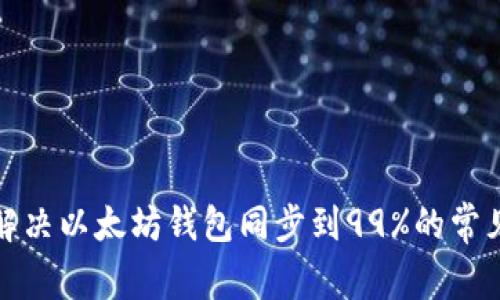 如何解决以太坊钱包同步到99%的常见问题