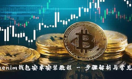 Tokentokenim钱包安卓安装教程 - 步骤解析与常见问题解答